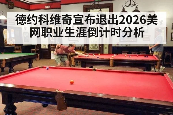 德约科维奇宣布退出2026美网职业生涯倒计时分析