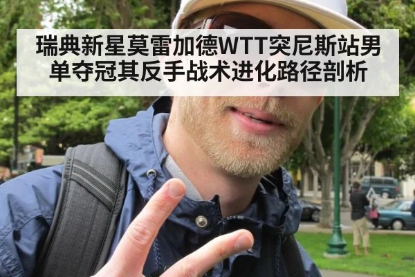 瑞典新星莫雷加德WTT突尼斯站男单夺冠其反手战术进化路径剖析