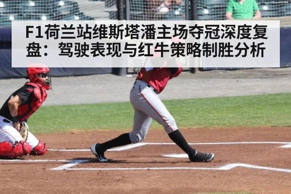 F1荷兰站维斯塔潘主场夺冠深度复盘:驾驶表现与红牛策略制胜分析
