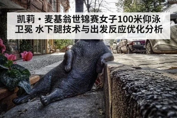 凯莉·麦基翁世锦赛女子100米仰泳卫冕 水下腿技术与出发反应优化分析