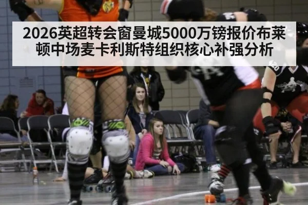 2026英超转会窗曼城5000万镑报价布莱顿中场麦卡利斯特组织核心补强分析
