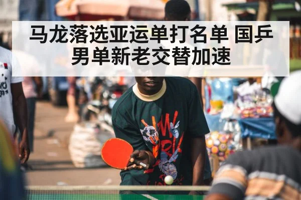 马龙落选亚运单打名单 国乒男单新老交替加速